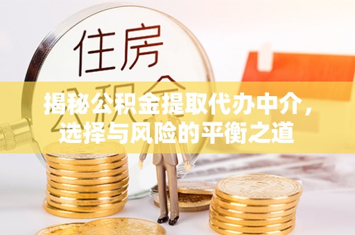 盐城揭秘公积金提取代办中介，选择与风险的平衡之道