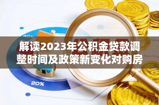 盐城解读2023年公积金贷款调整时间及政策新变化对购房的影响