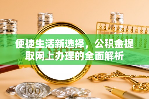 盐城便捷生活新选择，公积金提取网上办理的全面解析
