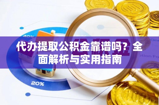 盐城代办提取公积金靠谱吗？全面解析与实用指南