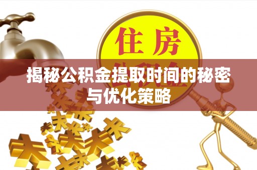 盐城揭秘公积金提取时间的秘密与优化策略