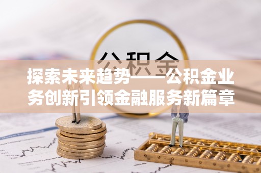 盐城探索未来趋势——公积金业务创新引领金融服务新篇章