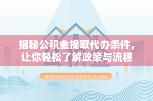 盐城揭秘公积金提取代办条件，让你轻松了解政策与流程