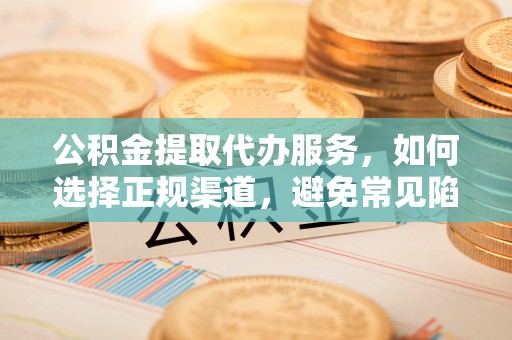 盐城公积金提取代办服务，如何选择正规渠道，避免常见陷阱