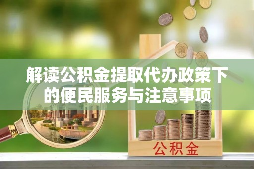 盐城解读公积金提取代办政策下的便民服务与注意事项