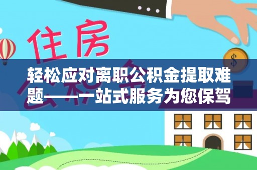 盐城轻松应对离职公积金提取难题——一站式服务为您保驾护航