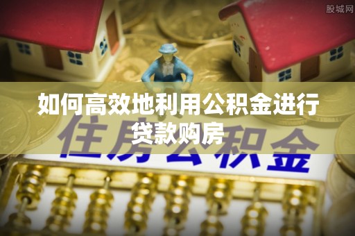 盐城如何高效地利用公积金进行贷款购房