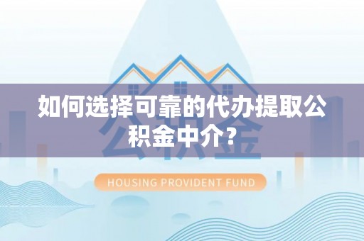 盐城如何选择可靠的代办提取公积金中介？